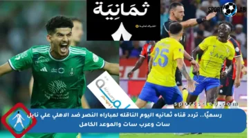 رسميًا.. تردد قناة ثمانية اليوم الناقلة لمباراة النصر ضد الأهلي على نايل سات وعرب سات والموعد الكامل